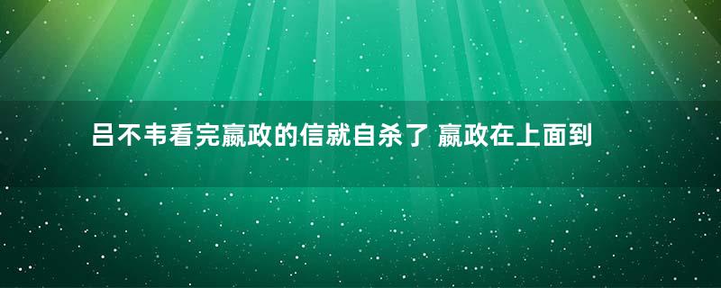 吕不韦看完嬴政的信就自杀了 嬴政在上面到底写了什么